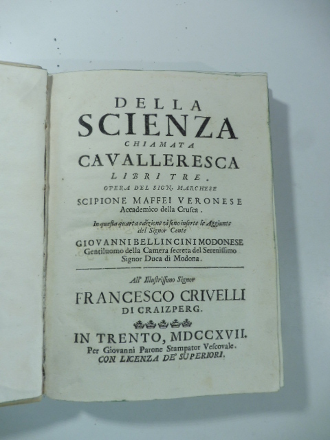 Della scienza chiamata cavalleresca. Libri tre. Opera del Sign. Marchese Scipione Maffei...In questa quarta edizione vi sono inserte le aggiunte del Signor Conte Giovanni Bellincini modonese...